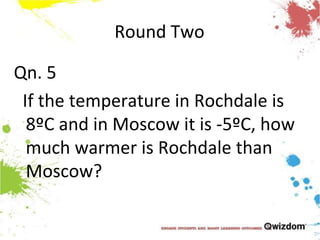 Round TwoQn. 5  If the temperature in Rochdale is 8ºC and in Moscow it is -5ºC, how much warmer is Rochdale than Moscow?