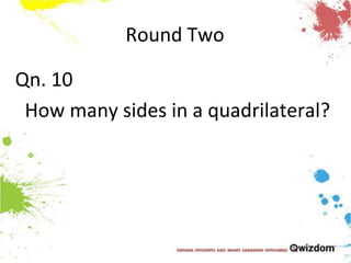 Round TwoQn. 10How many sides in a quadrilateral?