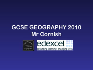 GCSE GEOGRAPHY 2010
Mr Cornish
 