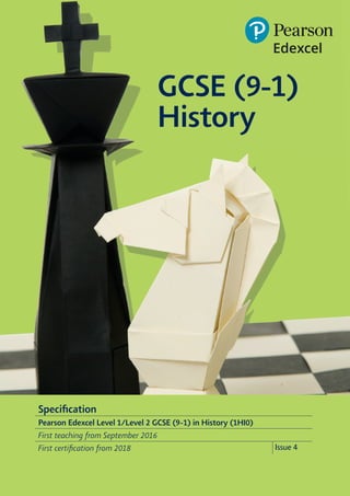 Specification
Pearson Edexcel Level 1/Level 2 GCSE (9-1) in History (1HI0)
First teaching from September 2016
First certification from 2018 Issue 4
GCSE (9-1)
History
 