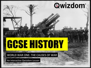GCSE History World War One Long Term Causes to War A Multiple Choice Quiz GCSE HISTORY WORLD WAR ONE: THE CAUSES OF WAR An Interactive Qwizdom Lesson 