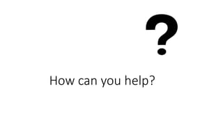 How can you help?
 