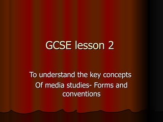 GCSE lesson 2  To understand the key concepts  Of media studies- Forms and conventions 