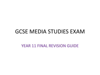 GCSE MEDIA STUDIES EXAM
YEAR 11 FINAL REVISION GUIDE
 