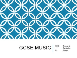 GCSE MUSIC

AOS:
L1:

Timbre &
Dynamics
Strings

 