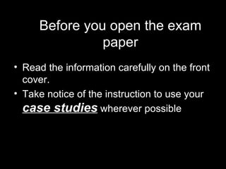 Before you open the exam paper Read the information carefully on the front cover. Take notice of the instruction to use your  case studies  wherever possible 