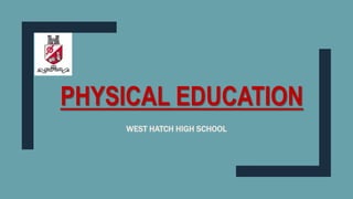 PHYSICAL EDUCATION
WEST HATCH HIGH SCHOOL
 