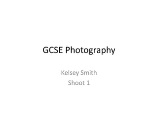 GCSE Photography

    Kelsey Smith
      Shoot 1
 