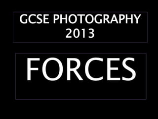 GCSE PHOTOGRAPHY
       2013


FORCES
 