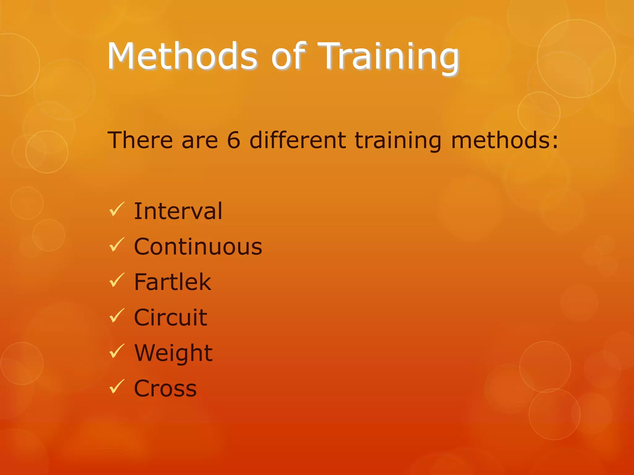 Methods of Training
There are 6 different training methods:
 Interval
 Continuous
 Fartlek
 Circuit
 Weight
 Cross

 