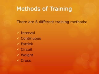 Methods of Training
There are 6 different training methods:
 Interval
 Continuous
 Fartlek
 Circuit
 Weight
 Cross

 