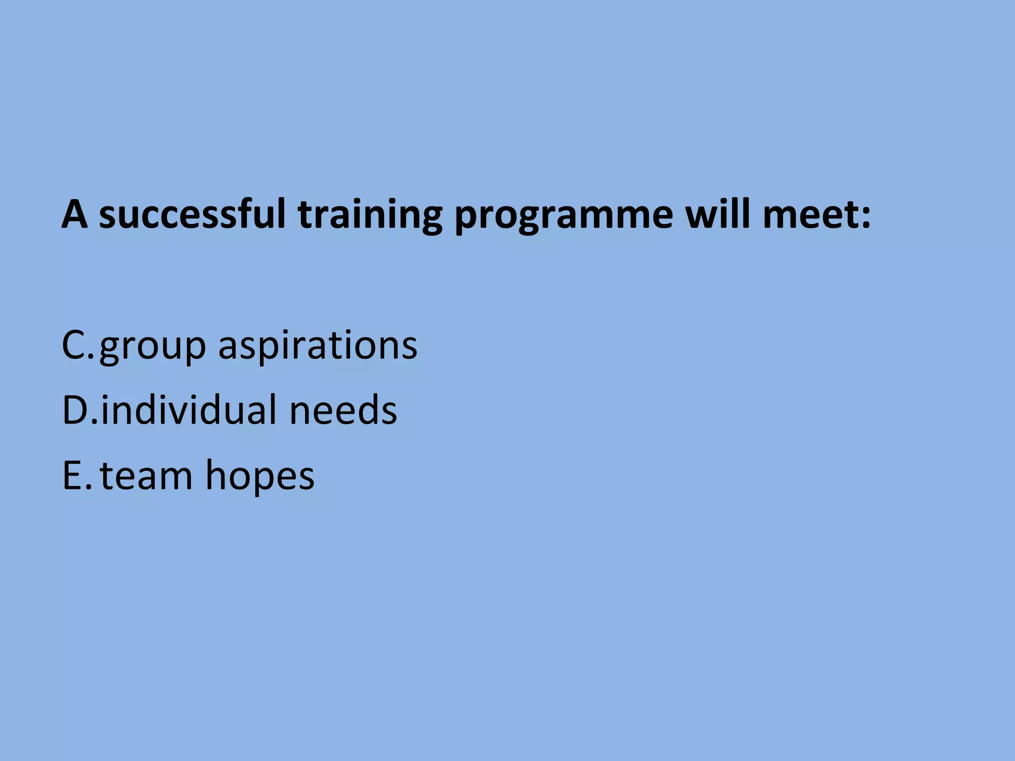 A successful training programme will meet: group aspirations individual needs team hopes
