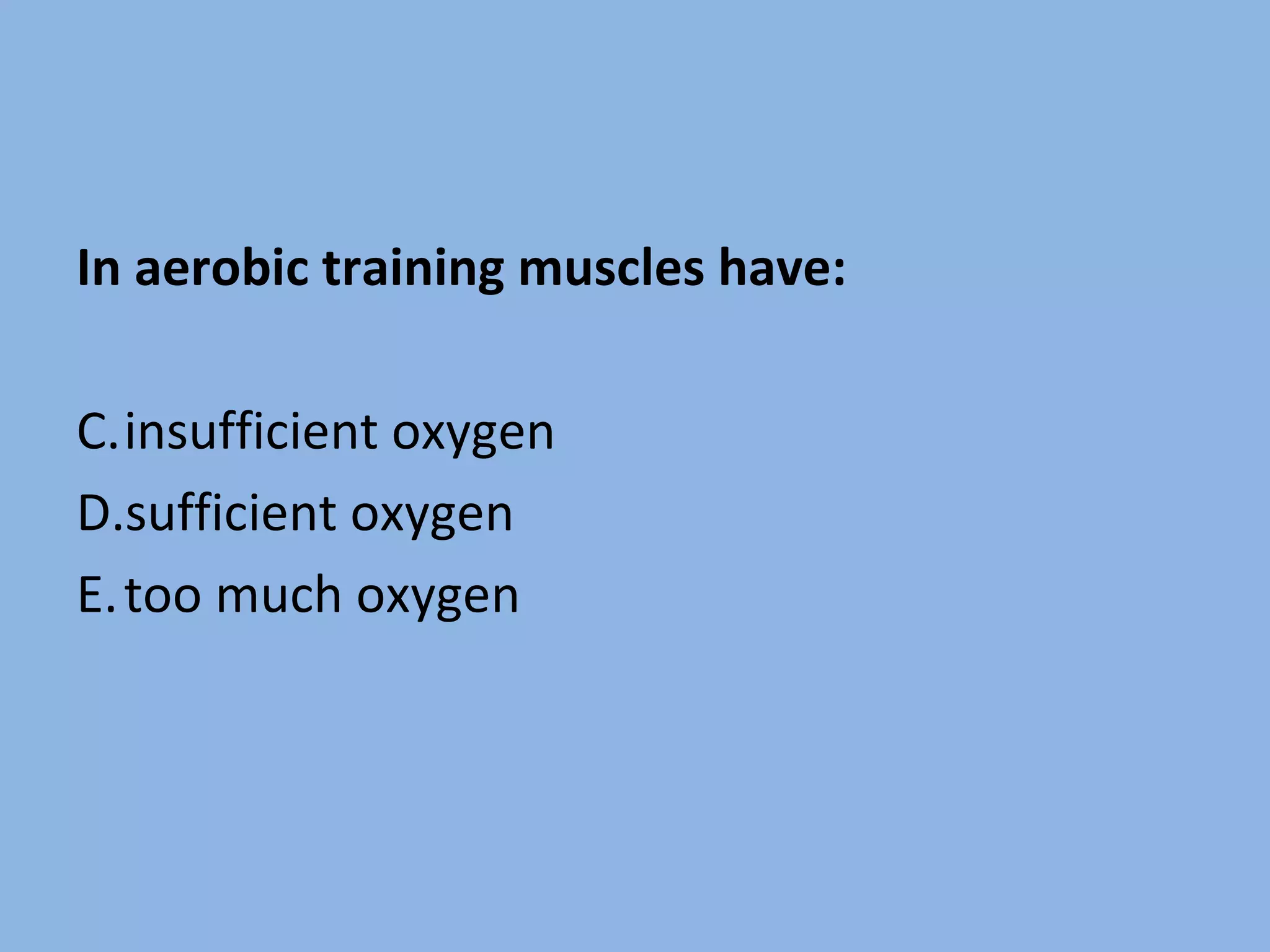 In aerobic training muscles have: insufficient oxygen sufficient oxygen too much oxygen