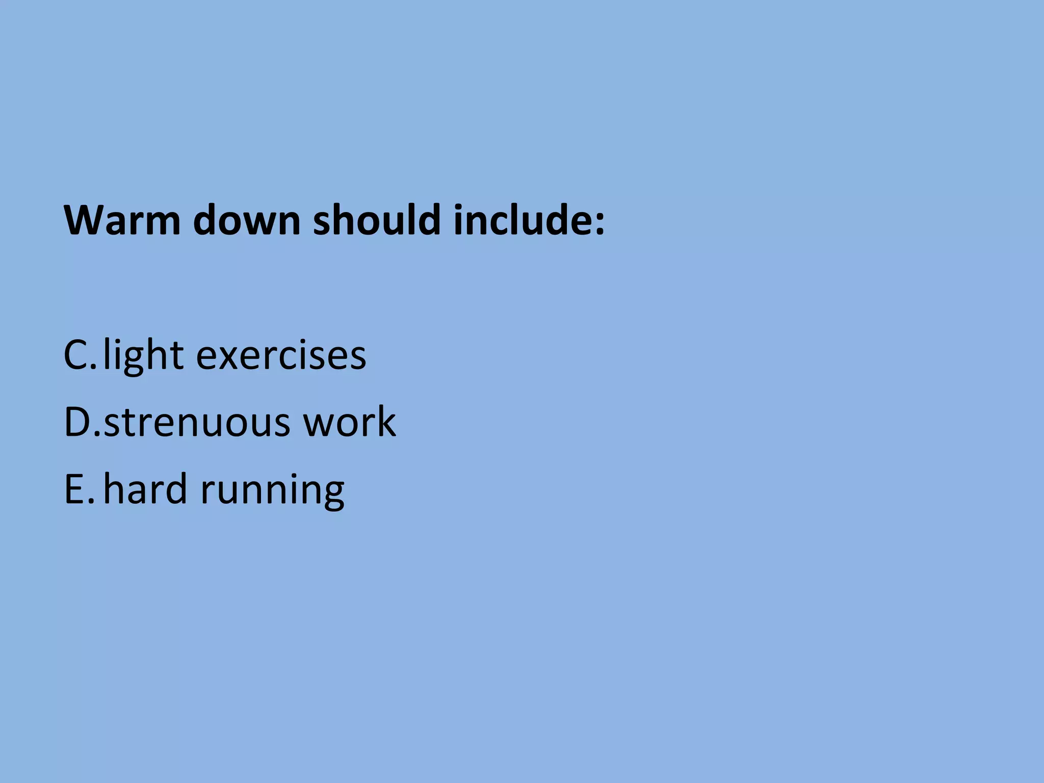 Warm down should include: light exercises strenuous work hard running