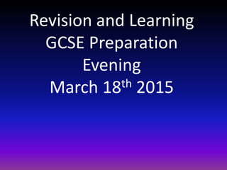 Revision and Learning
GCSE Preparation
Evening
March 18th 2015
 