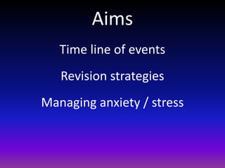 Aims
Time line of events
Revision strategies
Managing anxiety / stress
 