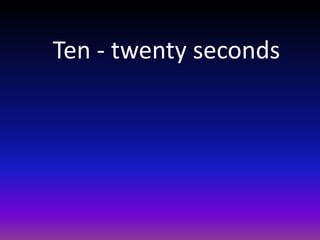 Ten - twenty seconds
 