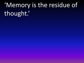 ‘Memory is the residue of
thought.’
 