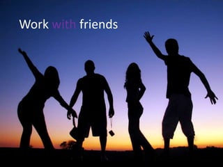Work with friends
 