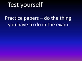 Test yourself
Practice papers – do the thing
you have to do in the exam
 