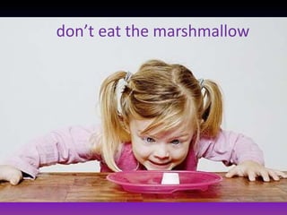 don’t eat the marshmallow
 