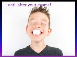 ...until after your exams!
 