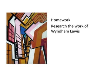 Homework
Research the work of
Wyndham Lewis
 