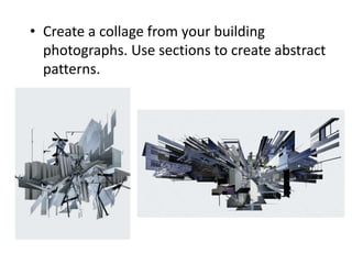 • Create a collage from your building
photographs. Use sections to create abstract
patterns.
 