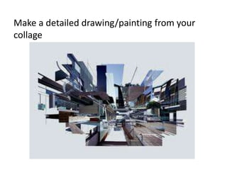 Make a detailed drawing/painting from your
collage
 