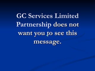 GC Services Limited
Partnership does not
want you to see this
     message.
 