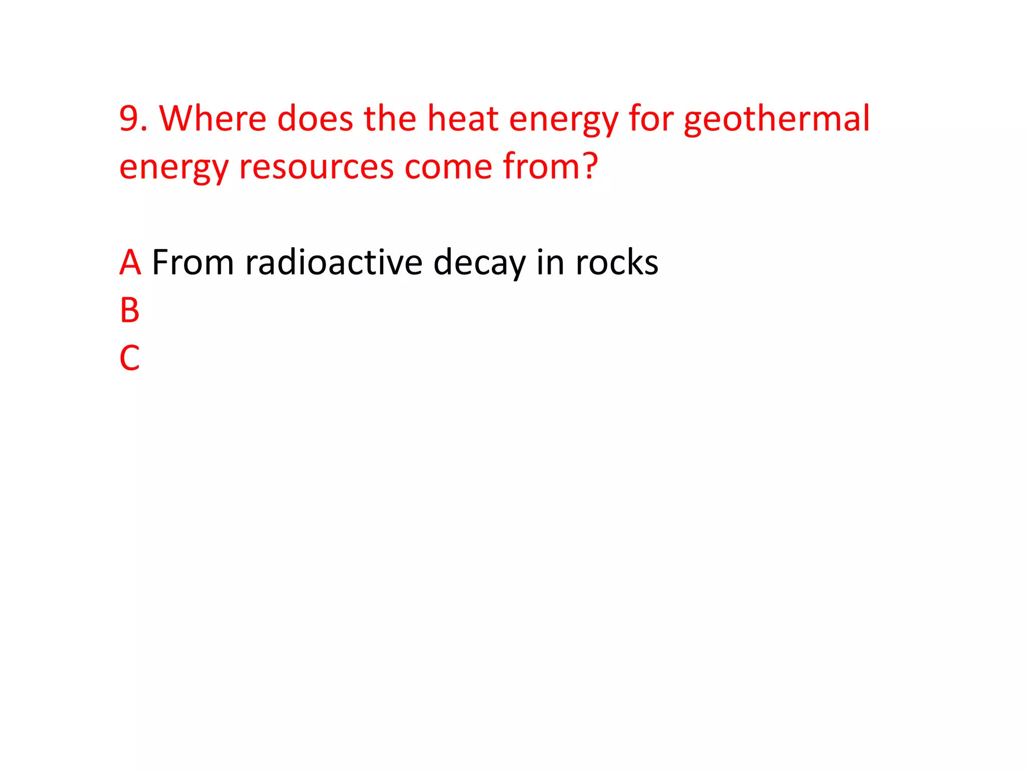 9. Where does the heat energy for geothermal
energy resources come from?

A From radioactive decay in rocks
B
C
 