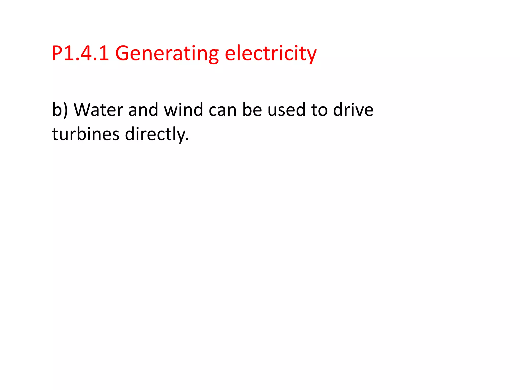 P1.4.1 Generating electricity

b) Water and wind can be used to drive
turbines directly.
 