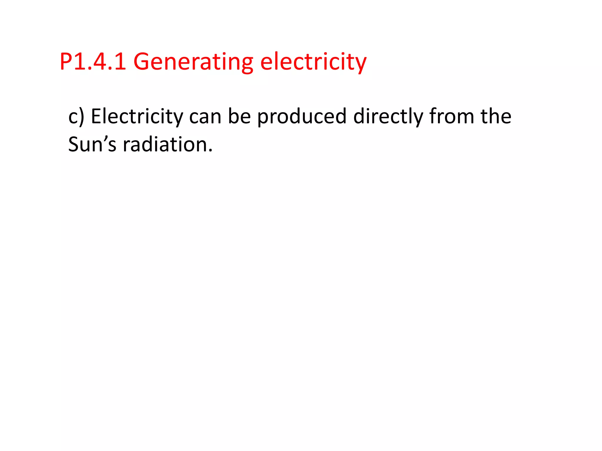 P1.4.1 Generating electricity

c) Electricity can be produced directly from the
Sun’s radiation.
 