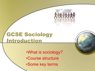 GCSE Sociology
Introduction
•What is sociology?
•Course structure
•Some key terms
 