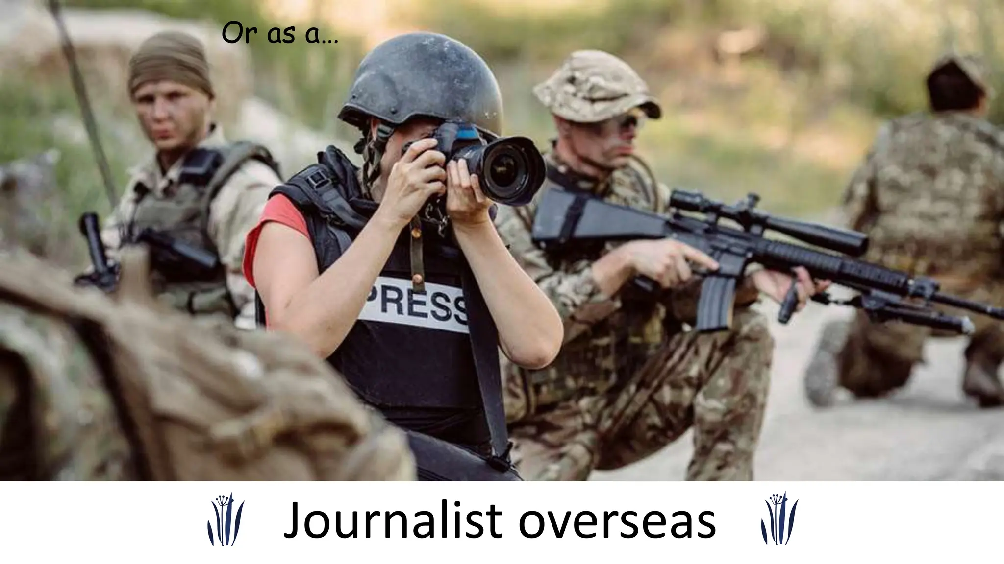 Journalist overseas
Or as a…
 