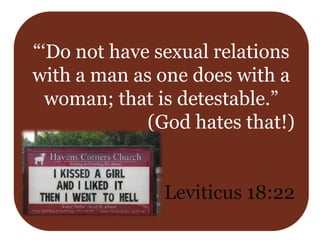 “‘Do not have sexual relations
with a man as one does with a
woman; that is detestable.”
(God hates that!)
Leviticus 18:22