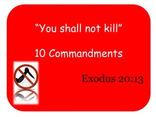 “You shall not kill”
10 Commandments
Exodus 20:13