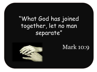 “What God has joined
together, let no man
separate”
Mark 10:9
 