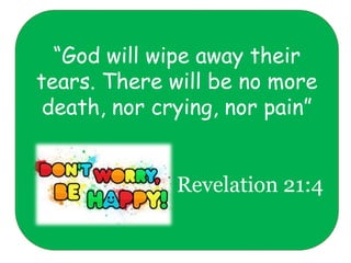 “God will wipe away their
tears. There will be no more
death, nor crying, nor pain”
Revelation 21:4