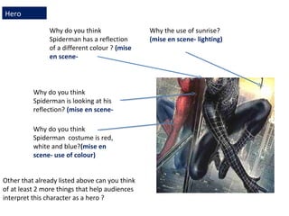 Why the use of sunrise?
(mise en scene- lighting)
Why do you think
Spiderman has a reflection
of a different colour ? (mis...