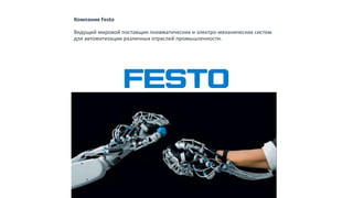 Компания Festo
Ведущий мировой поставщик пневматических и электро-механических систем
для автоматизации различных отраслей промышленности.
ИСХОДНЫЕ ДАННЫЕ
 