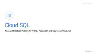 Proprietary + Confidential
Cloud SQL
Managed Database Platform for MySQL, PostgreSQL and SQL Server Databases
 