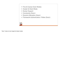 • Fine & Coarse Grain Modes
• Cluster & Client Mode
• Docker Support
• Constraints (Soon)
• Dynamic Allocation (Soon)
• Framework Authentication / Roles (Soon)
“Soon” means not yet merged into Spark master.
 