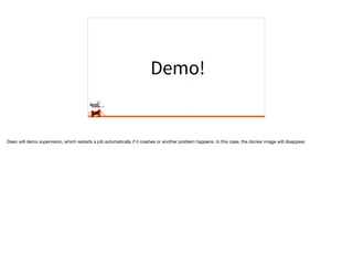 Demo!
Dean will demo supervision, which restarts a job automatically if it crashes or another problem happens. In this case, the docker image will disappear.
 