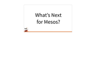 What’s Next
for Mesos?
 
