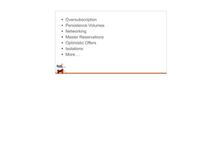 • Oversubscription
• Persistence Volumes
• Networking
• Master Reservations
• Optimistic Offers
• Isolations
• More….
 