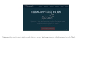 typesafe.com/reactive-big-data
5
This page provides more information, as well as results of a recent survey of Spark usage, blog posts and webinars about the world of Spark.
 
