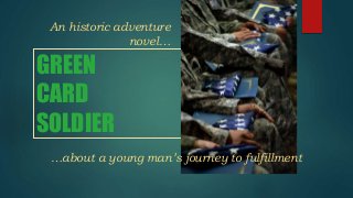 An historic adventure 
GREEN 
CARD 
SOLDIER 
novel… 
…about a young man’s journey to fulfillment 
 