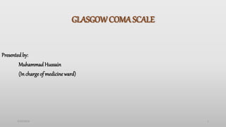 GLASGOWCOMA SCALE
Presentedby:
Muhammad Hussain
(In charge of medicine ward)
3/25/2024 1
 