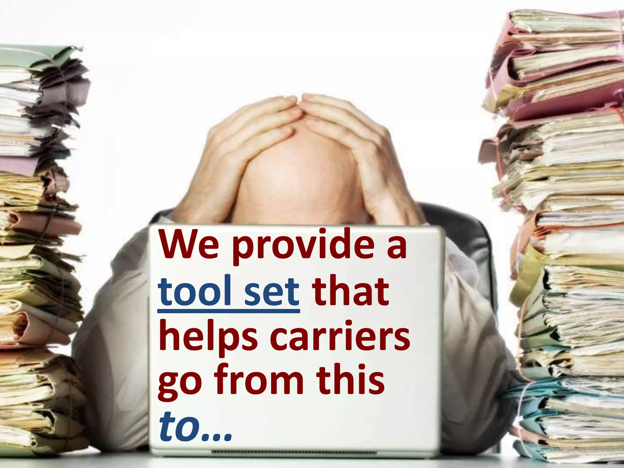 We provide a
tool set that
helps carriers
go from this
to…
 